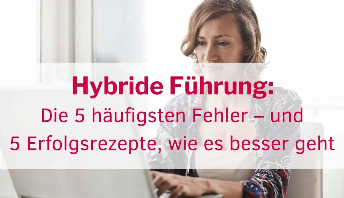 Hybride Führung: Die 5 häufigsten Fehler – und 5 Erfolgsrezepte, wie es besser geht