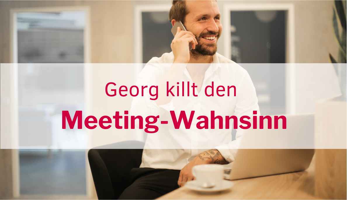 Meetingkultur: Georg killt den Meeting-Wahnsinn: Eine Anleitung zum Nachmachen