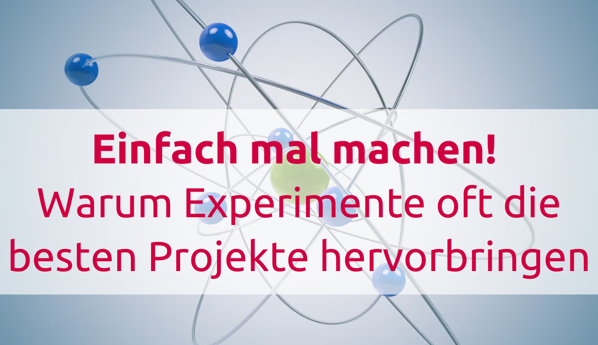 Einfach mal machen: Warum Experimente oft bessere Projekte hervorbringen als perfekte Pläne