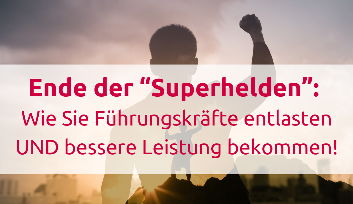 Ende der Superhelden: Wie Sie Führungskräfte entlasten UND bessere Leistung bekommen
