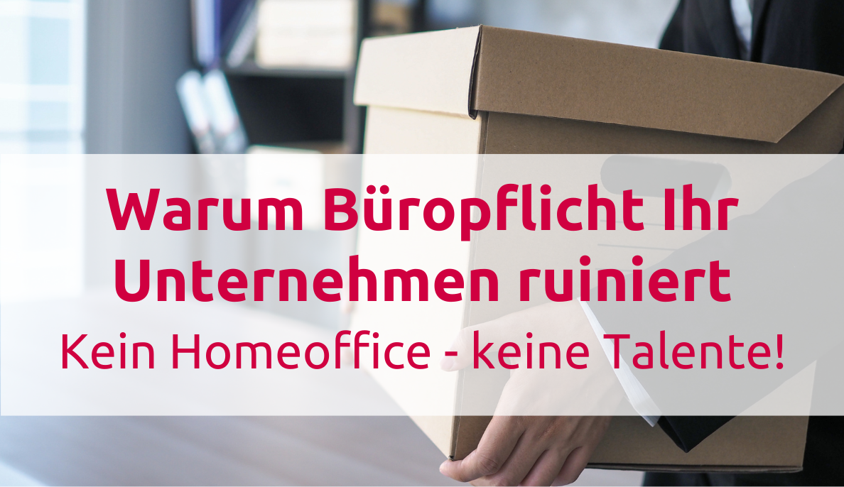 Warum Büropflicht Ihr Unternehmen ruiniert: Kein Homeoffice - keine Talente! 